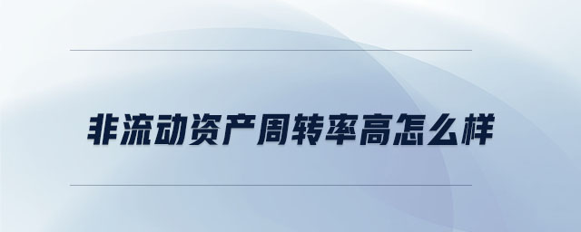 非流動(dòng)資產(chǎn)周轉(zhuǎn)率高怎么樣