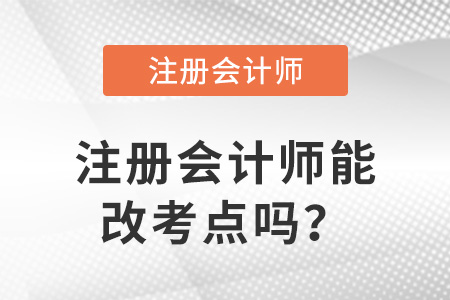 注冊(cè)會(huì)計(jì)師能改考點(diǎn)嗎？