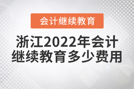 浙江2022年會計繼續(xù)教育多少費用？