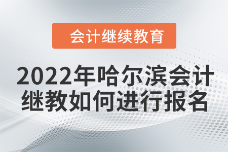 2022年哈爾濱會計繼續(xù)教育如何進行報名？