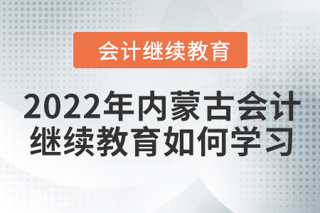 2022年內(nèi)蒙古會計繼續(xù)教育如何學習？