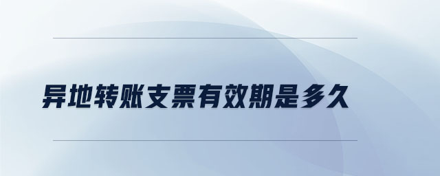 異地轉(zhuǎn)賬支票有效期是多久