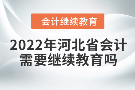2022年河北省會計(jì)需要繼續(xù)教育嗎？