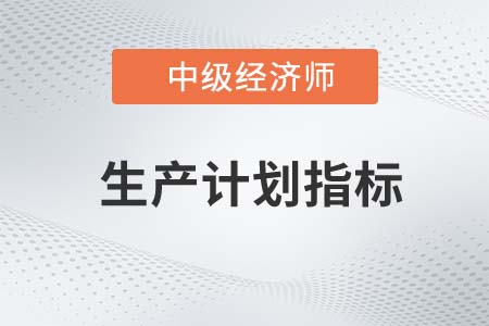 生產(chǎn)計劃指標_2022中級經(jīng)濟師工商備考知識點