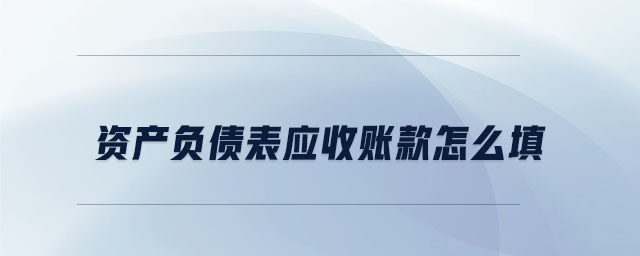資產(chǎn)負債表應(yīng)收賬款怎么填