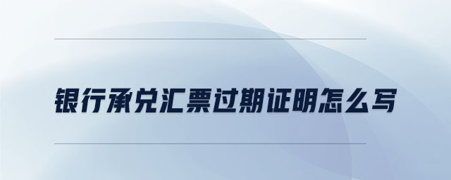 銀行承兌匯票過(guò)期證明怎么寫