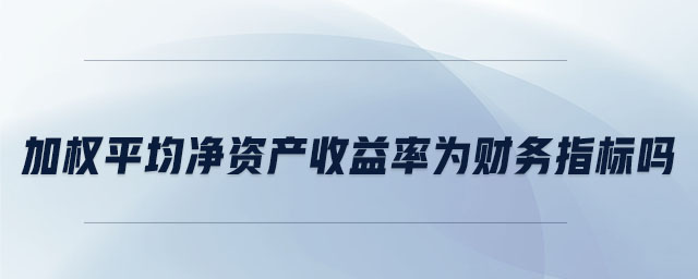 加權(quán)平均凈資產(chǎn)收益率為財務(wù)指標(biāo)嗎