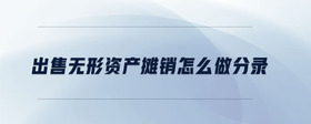 出售無(wú)形資產(chǎn)攤銷(xiāo)怎么做分錄
