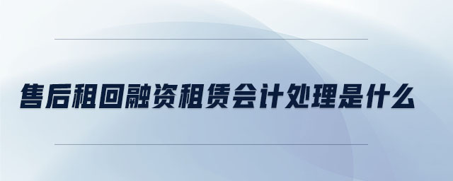 售后租回融資租賃會(huì)計(jì)處理是什么