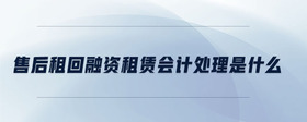 售后租回融資租賃會(huì)計(jì)處理是什么
