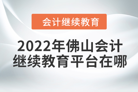 2022年佛山會(huì)計(jì)繼續(xù)教育平臺(tái)在哪？