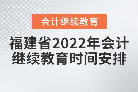 福建省2022年會計繼續(xù)教育時間安排