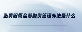 私募股權(quán)眾籌融資管理辦法是什么