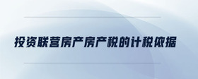 投資聯(lián)營房產(chǎn)房產(chǎn)稅的計(jì)稅依據(jù)