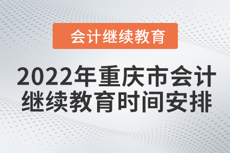 2022年重慶市會(huì)計(jì)人員繼續(xù)教育時(shí)間安排