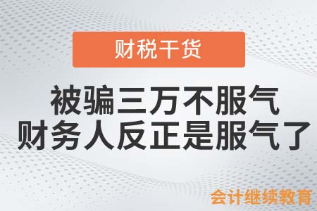 被騙三萬(wàn)不服氣又被騙五萬(wàn)？財(cái)務(wù)人反正是服氣了！