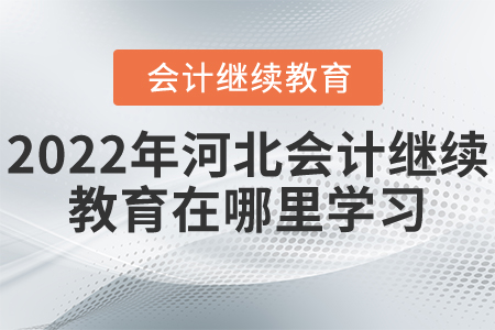 2022年河北會(huì)計(jì)繼續(xù)教育在哪里學(xué)習(xí)？