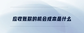應(yīng)收賬款的機(jī)會(huì)成本是什么
