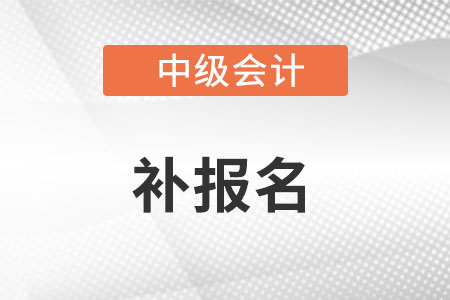 中級會計(jì)補(bǔ)報(bào)名時間在什么時候?