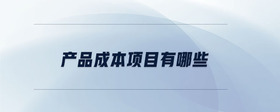 產(chǎn)品成本項(xiàng)目有哪些