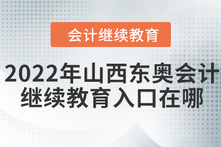 2022年山西東奧會(huì)計(jì)繼續(xù)教育入口在哪？