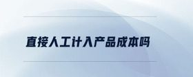 直接人工計(jì)入產(chǎn)品成本嗎