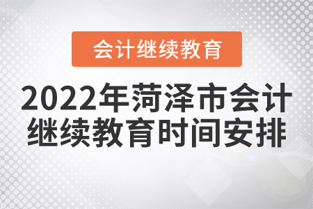 2022年菏澤市會計(jì)繼續(xù)教育時(shí)間安排