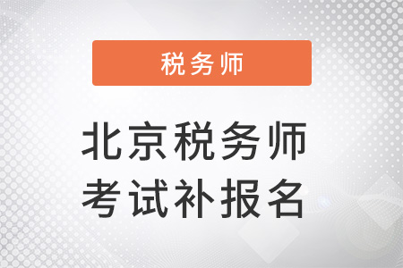 北京市西城區(qū)稅務(wù)師考試補(bǔ)報名時間確定了嗎？
