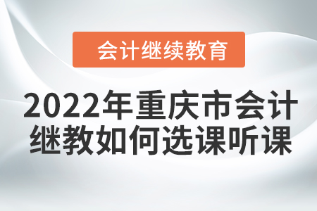 2022年重慶市會計人員繼續(xù)教育如何選課聽課？