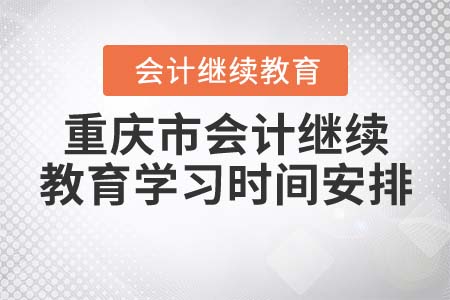 2022年重慶市會計繼續(xù)教育學習時間安排