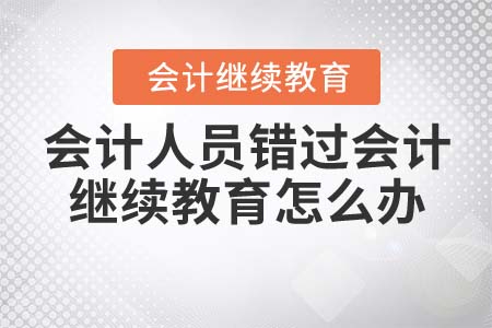 會計人員錯過會計繼續(xù)教育怎么辦？