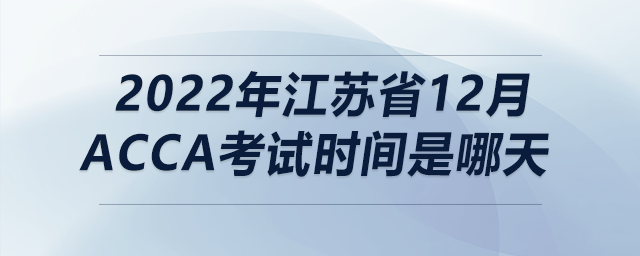 2022年江蘇省12月acca考試時間是哪天