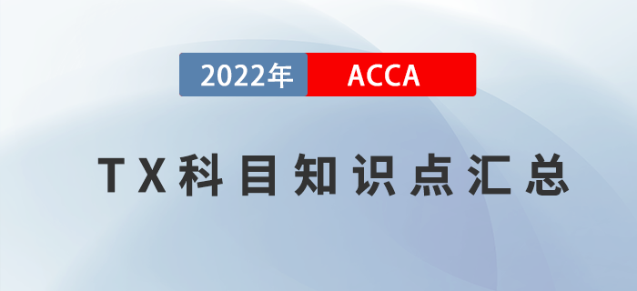 新手指引！2022年ACCA考試TX科目知識點匯總！