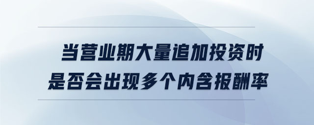 當營業(yè)期大量追加投資時是否會出現(xiàn)多個內(nèi)含報酬率