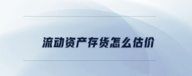 流動(dòng)資產(chǎn)存貨怎么估價(jià)