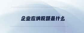 企業(yè)應(yīng)納稅額是什么