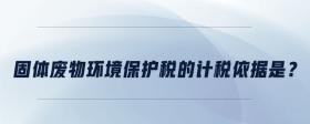 固體廢物環(huán)境保護(hù)稅的計(jì)稅依據(jù)是？