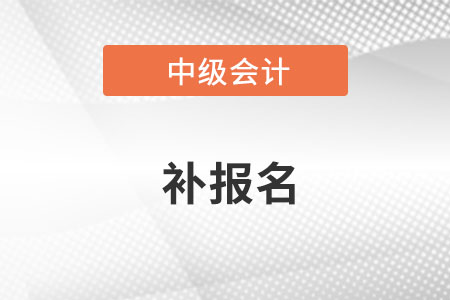 中級(jí)會(huì)計(jì)師補(bǔ)報(bào)名時(shí)間2022年什么時(shí)候？