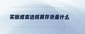 實際成本法核算存貨是什么
