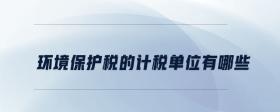 環(huán)境保護(hù)稅的計(jì)稅單位有哪些