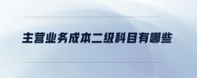 主營(yíng)業(yè)務(wù)成本二級(jí)科目有哪些