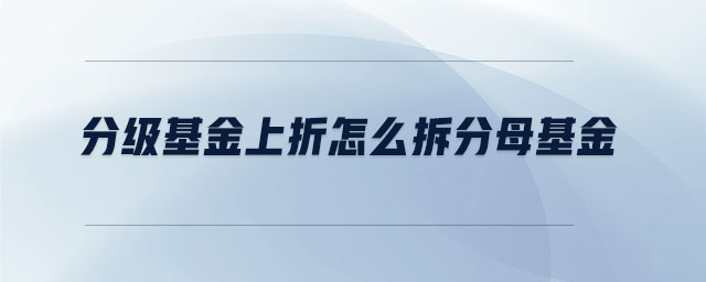 分級(jí)基金上折怎么拆分母基金