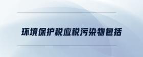環(huán)境保護(hù)稅應(yīng)稅污染物包括