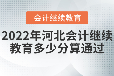 2022年河北省會計繼續(xù)教育多少分算通過？