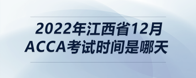 2022年江西省12月acca考試時(shí)間是哪天