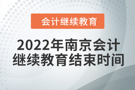 2022年南京會計繼續(xù)教育結(jié)束時間