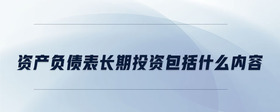 資產(chǎn)負(fù)債表長(zhǎng)期投資包括什么內(nèi)容