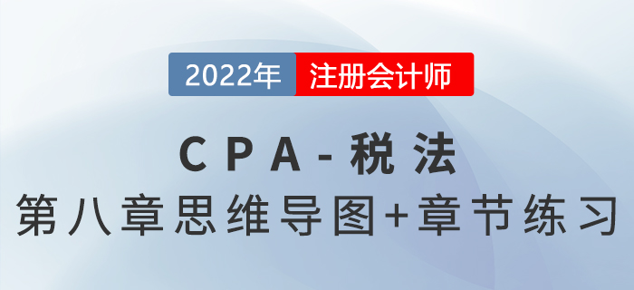2022年CPA稅法第八章思維導(dǎo)圖+章節(jié)練習