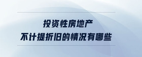 投資性房地產(chǎn)不計(jì)提折舊的情況有哪些