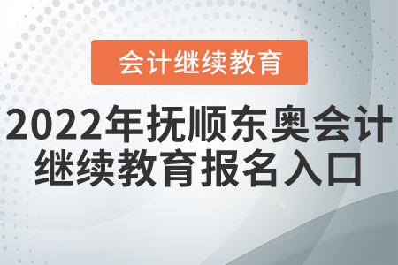 2022年撫順市東奧會(huì)計(jì)繼續(xù)教育報(bào)名入口